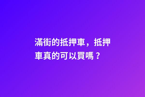 滿街的抵押車，抵押車真的可以買嗎？